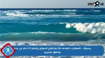 رسميًا.. اضطراب الملاحة غدًا وارتفاع الأمواج يتجاوز 3.5 متر في عدة مناطق البحرية